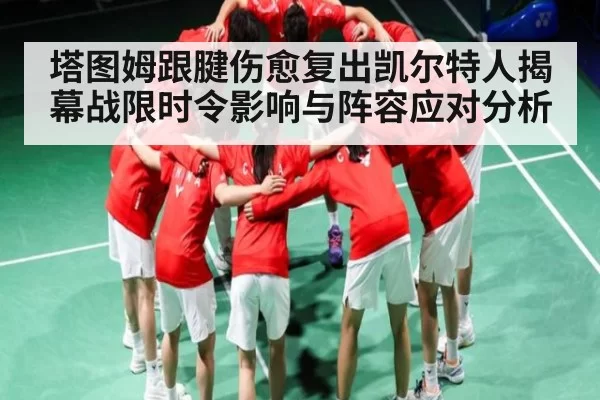 塔图姆跟腱伤愈复出凯尔特人揭幕战限时令影响与阵容应对分析