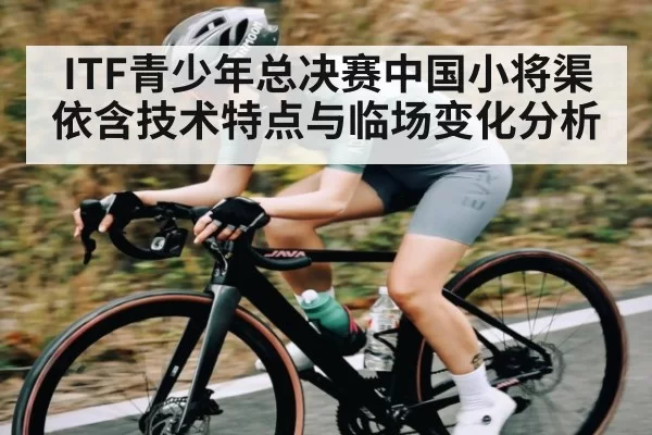 ITF青少年总决赛中国小将渠依含技术特点与临场变化分析