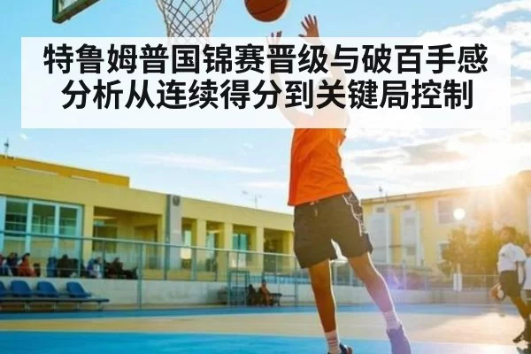 特鲁姆普国锦赛晋级与破百手感分析从连续得分到关键局控制